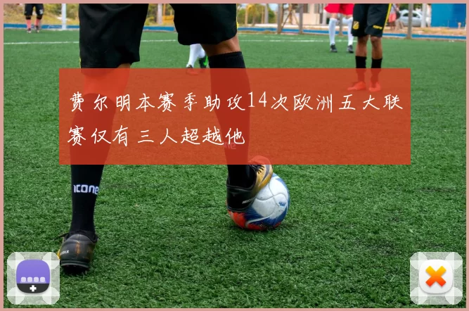 费尔明本赛季助攻14次欧洲五大联赛仅有三人超越他