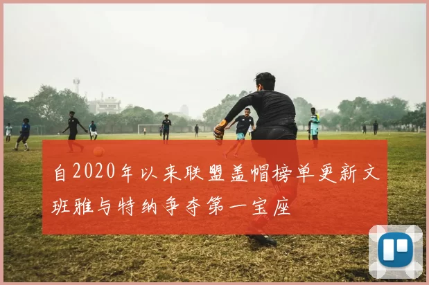 自2020年以来联盟盖帽榜单更新文班雅与特纳争夺第一宝座