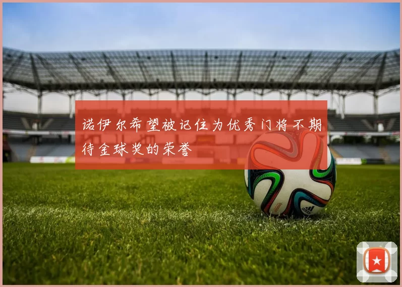 诺伊尔希望被记住为优秀门将不期待金球奖的荣誉