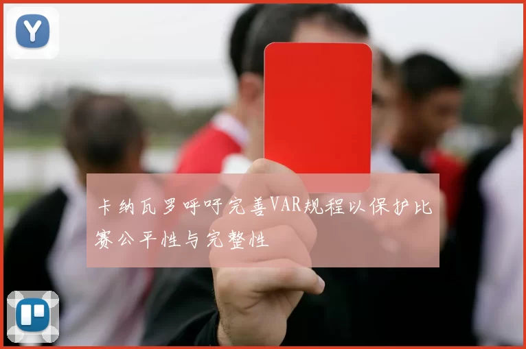 卡纳瓦罗呼吁完善VAR规程以保护比赛公平性与完整性