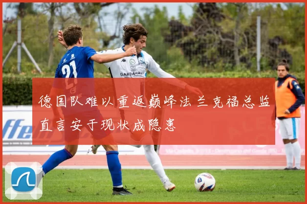 德国队难以重返巅峰法兰克福总监直言安于现状成隐患