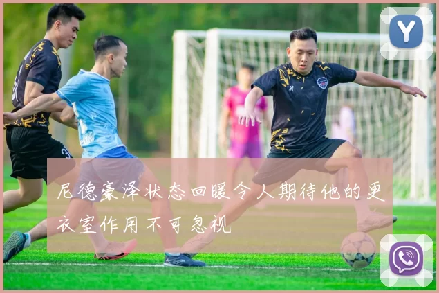 尼德豪泽状态回暖令人期待他的更衣室作用不可忽视