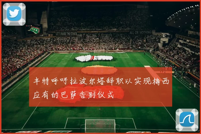 丰特呼吁拉波尔塔辞职以实现梅西应有的巴萨告别仪式