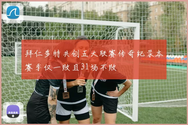 拜仁多特共创五大联赛传奇纪录本赛季仅一败且31场不败