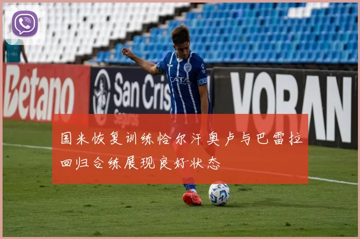 国米恢复训练恰尔汗奥卢与巴雷拉回归合练展现良好状态