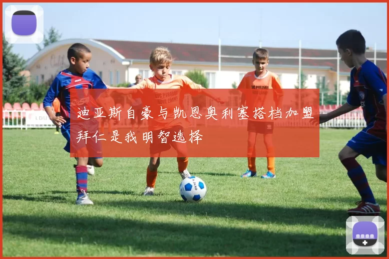 迪亚斯自豪与凯恩奥利塞搭档加盟拜仁是我明智选择