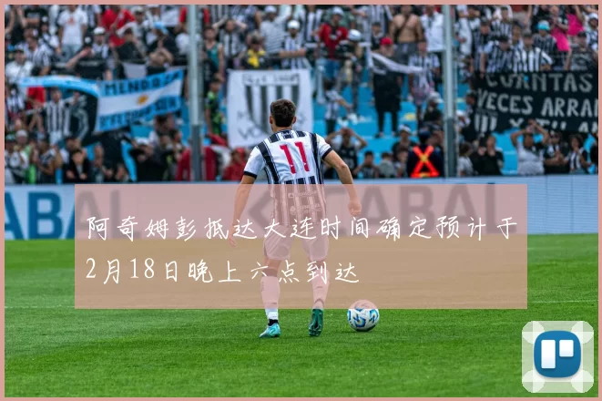 阿奇姆彭抵达大连时间确定预计于2月18日晚上六点到达