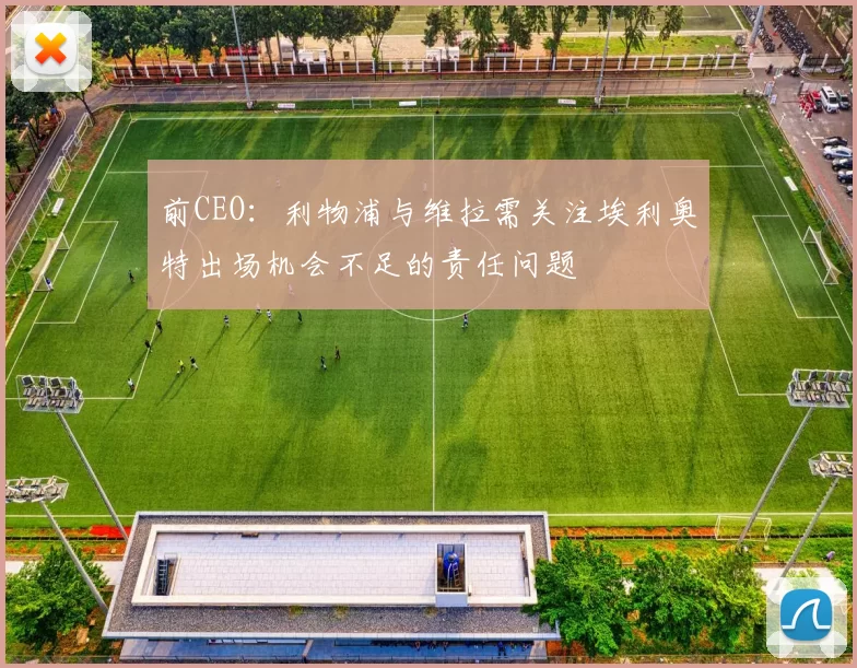 前CEO：利物浦与维拉需关注埃利奥特出场机会不足的责任问题