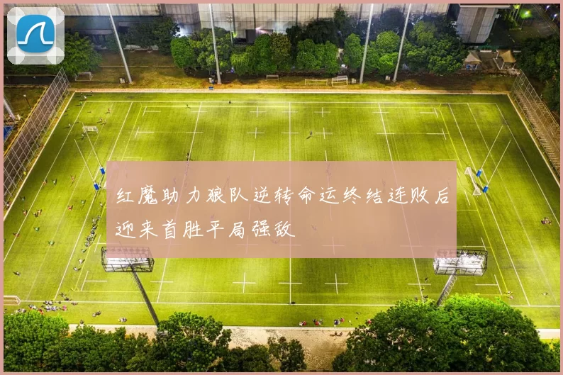 红魔助力狼队逆转命运终结连败后迎来首胜平局强敌