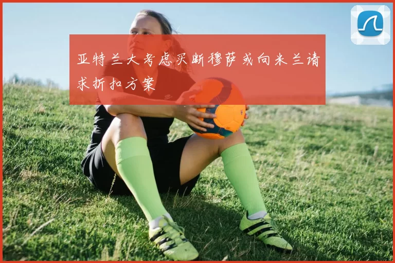 亚特兰大考虑买断穆萨或向米兰请求折扣方案